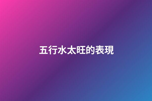 五行水太旺的表現