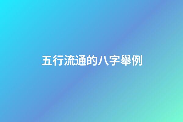 五行流通的八字舉例(從八字看好命的情形有哪些？)