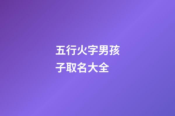 五行火字男孩子取名大全(五行火字屬性的字大全男孩名)-第1張-男孩起名-玄機派