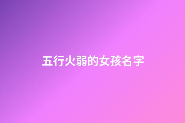 五行火弱的女孩名字(五行火命女孩名字)-第1張-女孩起名-玄機派