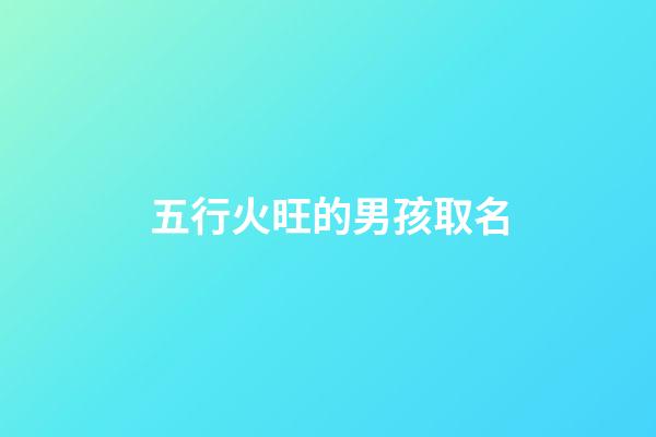 五行火旺的男孩取名(五行火旺的男孩名字)-第1張-男孩起名-玄機派