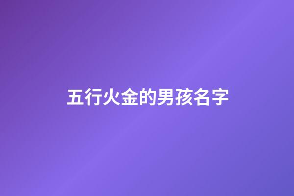 五行火金的男孩名字(五行火金的男孩名字怎么取)-第1張-男孩起名-玄機派