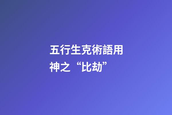 五行生克術語用神之“比劫”