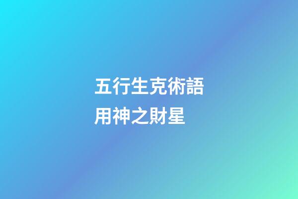 五行生克術語用神之財星