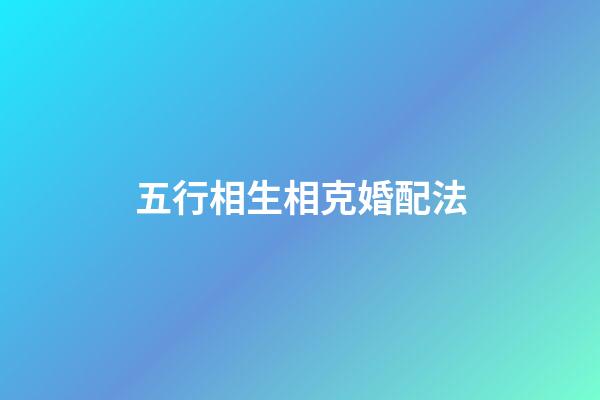 五行相生相克婚配法