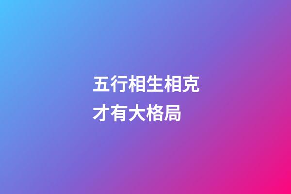 五行相生相克才有大格局