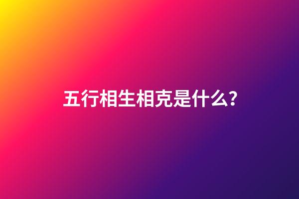 五行相生相克是什么？