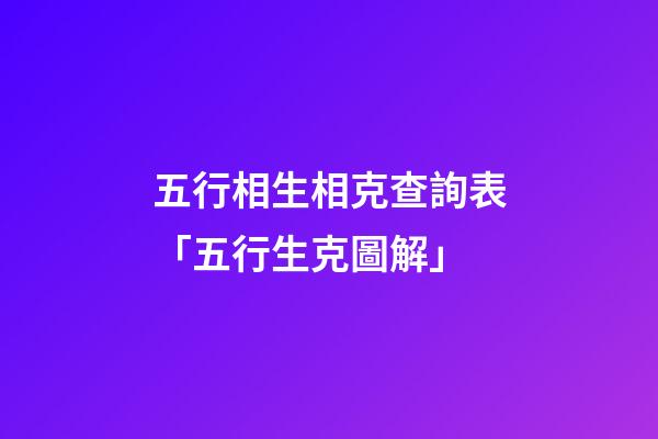 五行相生相克查詢表「五行生克圖解」