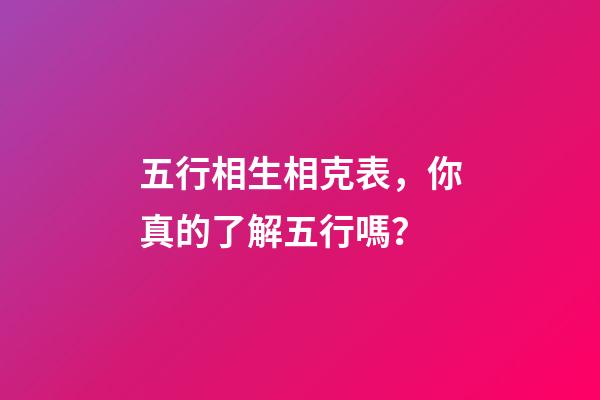 五行相生相克表，你真的了解五行嗎？