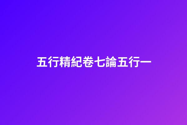 五行精紀卷七論五行一