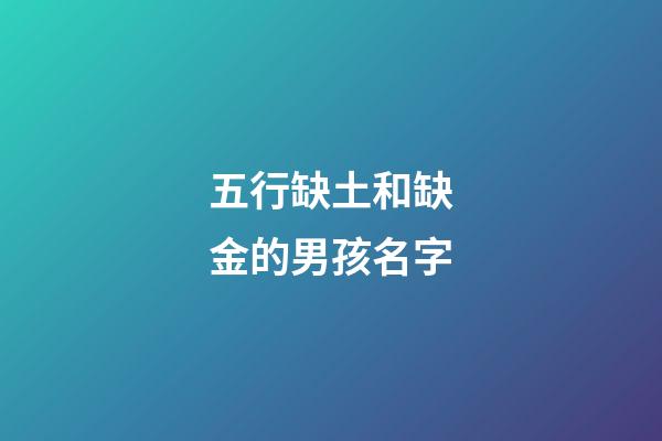 五行缺土和缺金的男孩名字(五行缺土和缺金的男孩名字怎么取)-第1張-男孩起名-玄機派