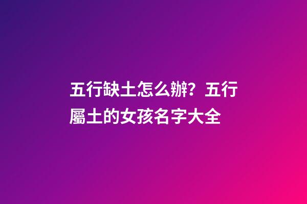 五行缺土怎么辦？五行屬土的女孩名字大全