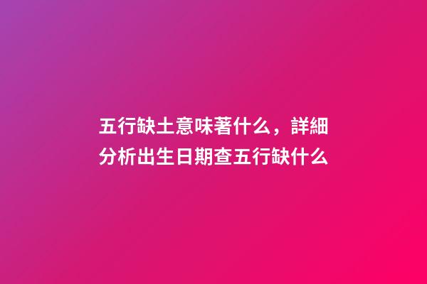 五行缺土意味著什么，詳細分析出生日期查五行缺什么-第1張-觀點-玄機派