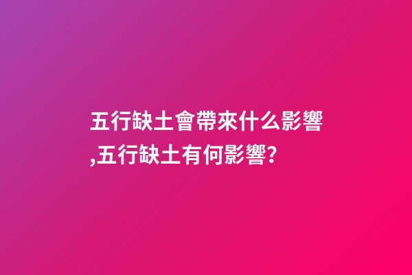 五行缺土會帶來什么影響,五行缺土有何影響？