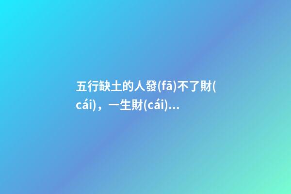 五行缺土的人發(fā)不了財(cái)，一生財(cái)運(yùn)曲折波動(dòng)