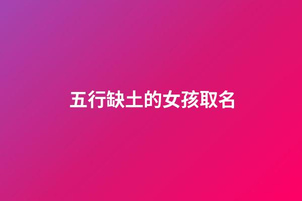 五行缺土的女孩取名(五行缺土的女孩取名思涵可以嗎)-第1張-女孩起名-玄機派