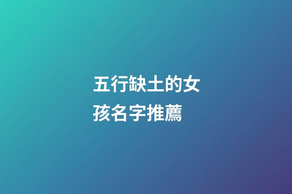 五行缺土的女孩名字推薦(帶土字旁的女孩名字洋氣點)-第1張-女孩起名-玄機派