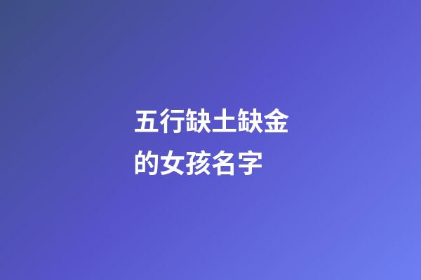 五行缺土缺金的女孩名字(五行缺土缺金的女孩名字免費)-第1張-女孩起名-玄機派