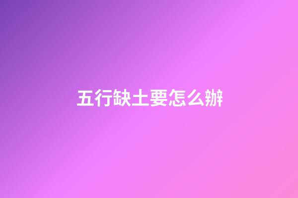 五行缺土要怎么辦