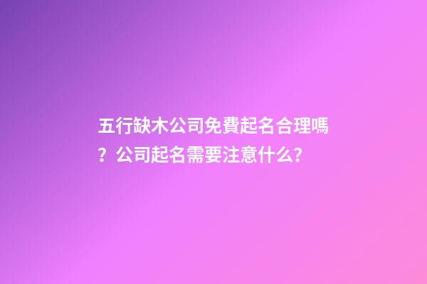 五行缺木公司免費起名合理嗎？公司起名需要注意什么？-第1張-公司起名-玄機派