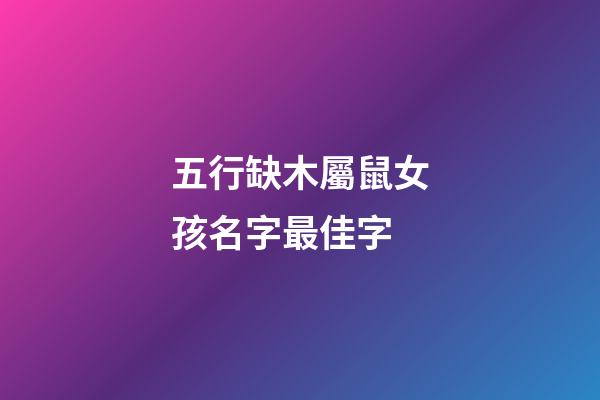 五行缺木屬鼠女孩名字最佳字(五行缺木鼠年女孩名字)-第1張-女孩起名-玄機(jī)派