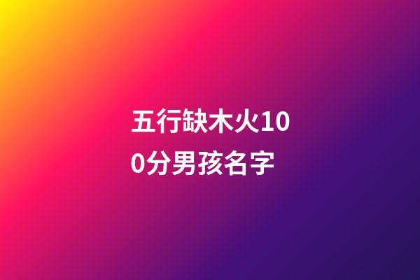 五行缺木火100分男孩名字(五行缺木火的男孩取名寶典)-第1張-男孩起名-玄機派