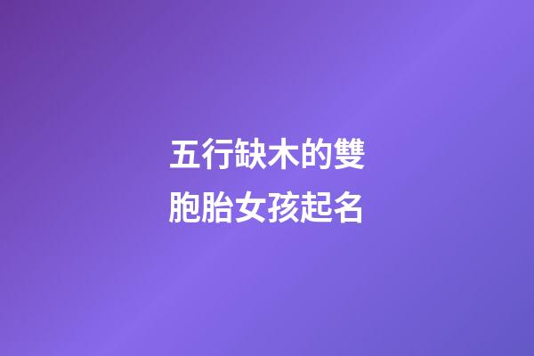五行缺木的雙胞胎女孩起名(五行缺木的龍鳳胎名字)-第1張-女孩起名-玄機派