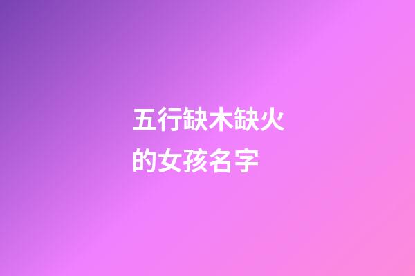 五行缺木缺火的女孩名字(五行屬火的名字女孩)-第1張-女孩起名-玄機派