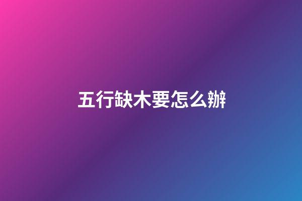五行缺木要怎么辦