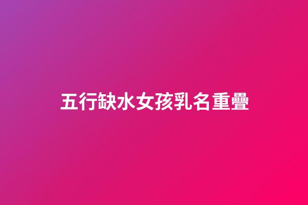 五行缺水女孩乳名重疊(五行缺水女寶名字)-第1張-女孩起名-玄機(jī)派