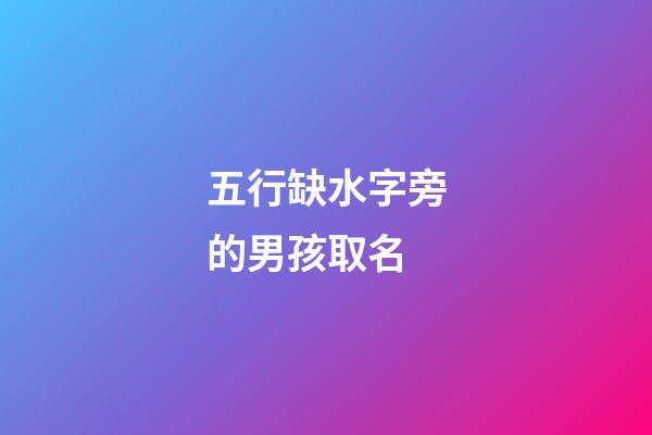 五行缺水字旁的男孩取名(五行缺水男孩用字)-第1張-男孩起名-玄機派