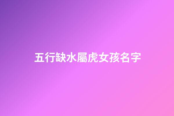 五行缺水屬虎女孩名字(五行缺水取名女孩屬虎)-第1張-女孩起名-玄機(jī)派