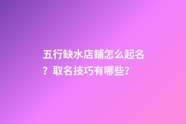 五行缺水店鋪怎么起名？取名技巧有哪些？-第1張-店鋪起名-玄機派