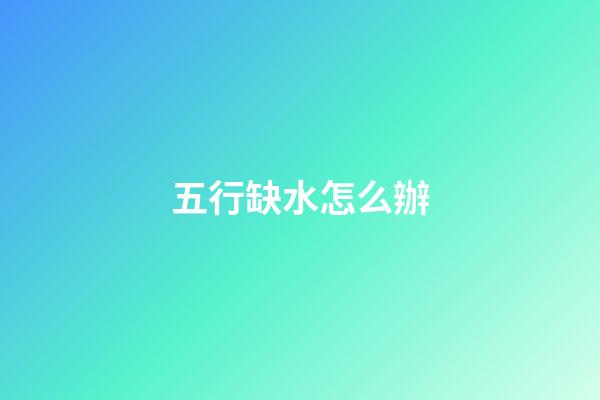 五行缺水怎么辦