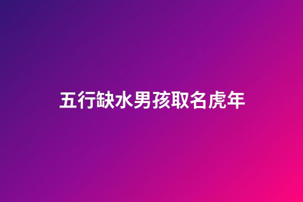 五行缺水男孩取名虎年(2023年五行缺水男孩取名)-第1張-男孩起名-玄機(jī)派