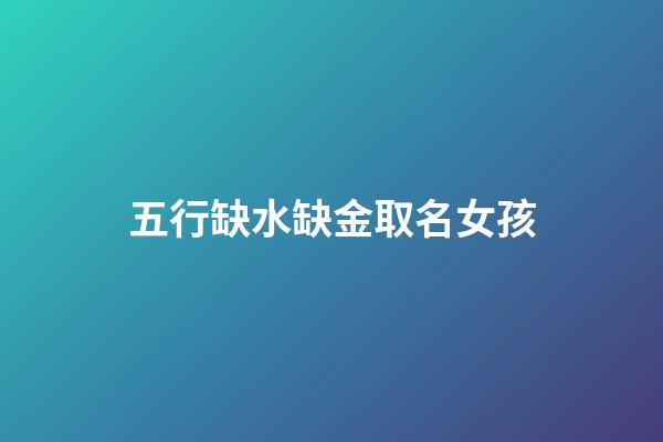 五行缺水缺金取名女孩(五行缺水缺金取名女孩名字)-第1張-女孩起名-玄機派