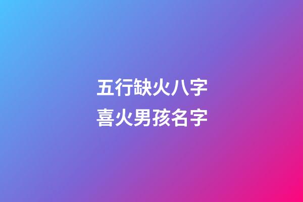 五行缺火八字喜火男孩名字(五行缺火八字喜火的男孩名字)-第1張-男孩起名-玄機派