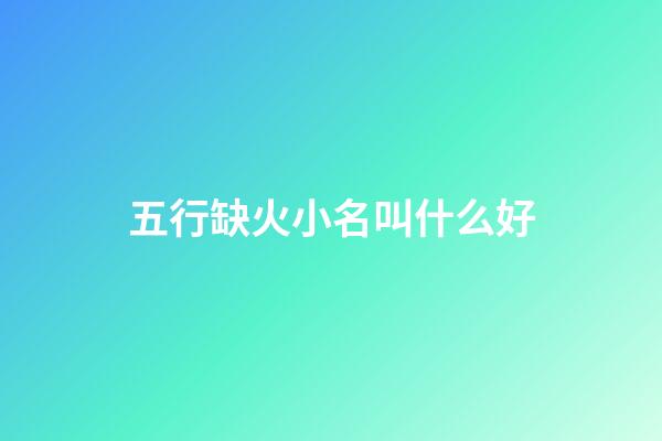 五行缺火小名叫什么好(五行缺火的小名男生)-第1張-男孩起名-玄機派