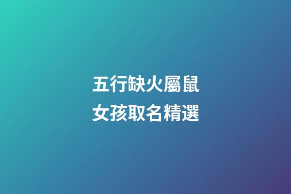 五行缺火屬鼠女孩取名精選(五行缺火屬鼠女孩取名精選好不好)-第1張-女孩起名-玄機派