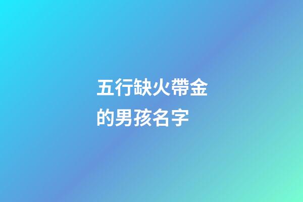 五行缺火帶金的男孩名字(缺火金的男孩名字大全)-第1張-男孩起名-玄機派