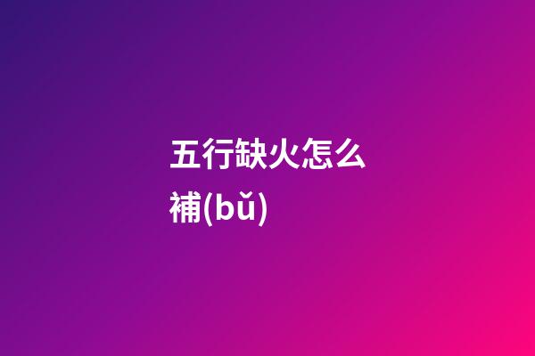 五行缺火怎么補(bǔ)
