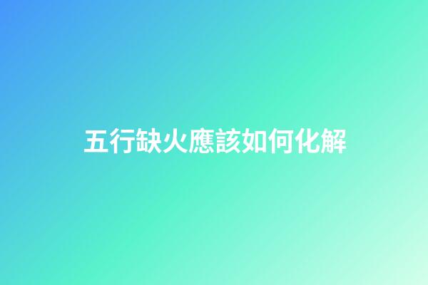 五行缺火應該如何化解