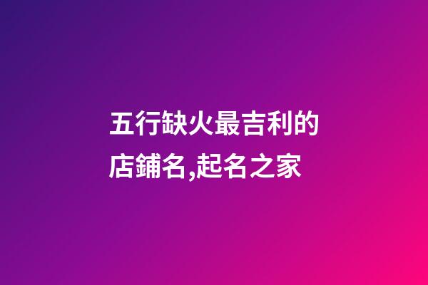 五行缺火最吉利的店鋪名,起名之家-第1張-店鋪起名-玄機派