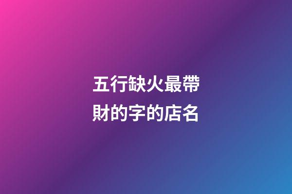 五行缺火最帶財的字的店名-第1張-店鋪起名-玄機派