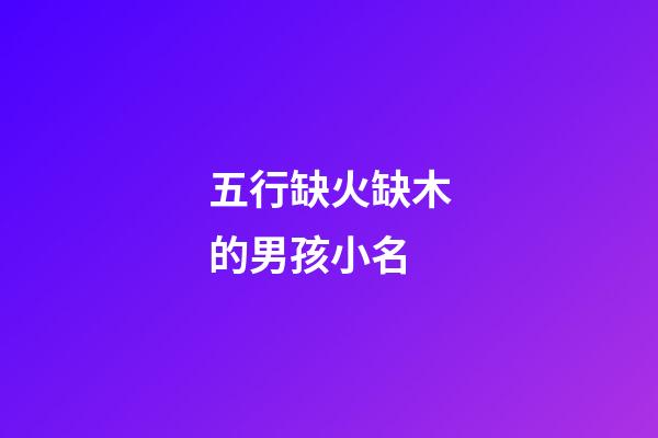 五行缺火缺木的男孩小名(五行缺火缺木的男孩小名叫什么)-第1張-男孩起名-玄機派