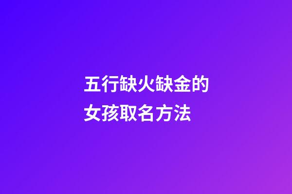 五行缺火缺金的女孩取名方法(命中缺火缺金女孩叫什么名字好)-第1張-女孩起名-玄機派