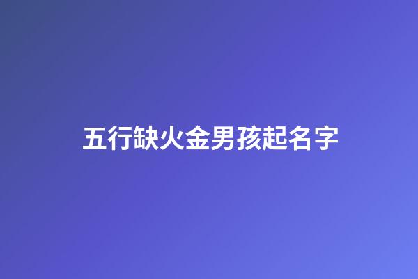 五行缺火金男孩起名字(適合五行缺金火男孩的名字)-第1張-男孩起名-玄機派