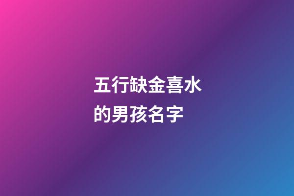 五行缺金喜水的男孩名字(五行缺金喜金水)-第1張-男孩起名-玄機派