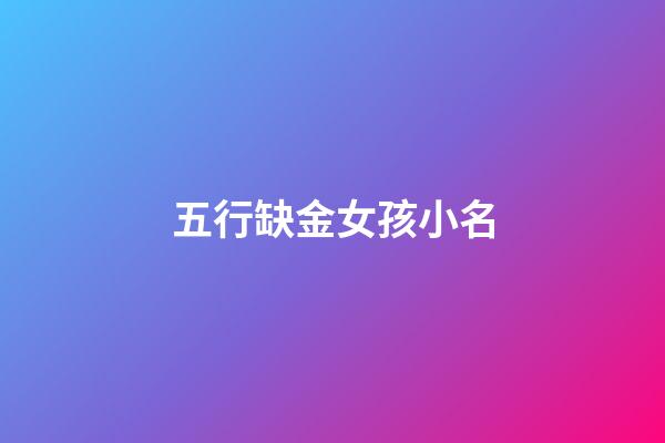 五行缺金女孩小名(五行缺金女寶寶名字大全)-第1張-女孩起名-玄機派