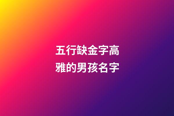 五行缺金字高雅的男孩名字(五行缺金最吉利簡單好聽的字男孩)-第1張-男孩起名-玄機派